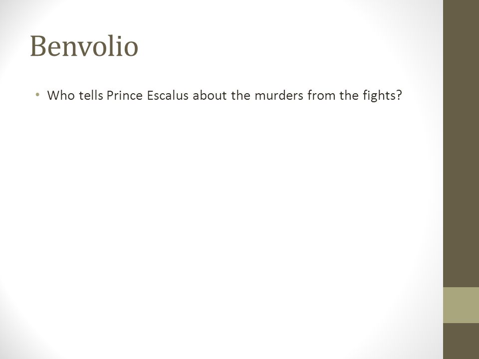 Benvolio Who tells Prince Escalus about the murders from the fights