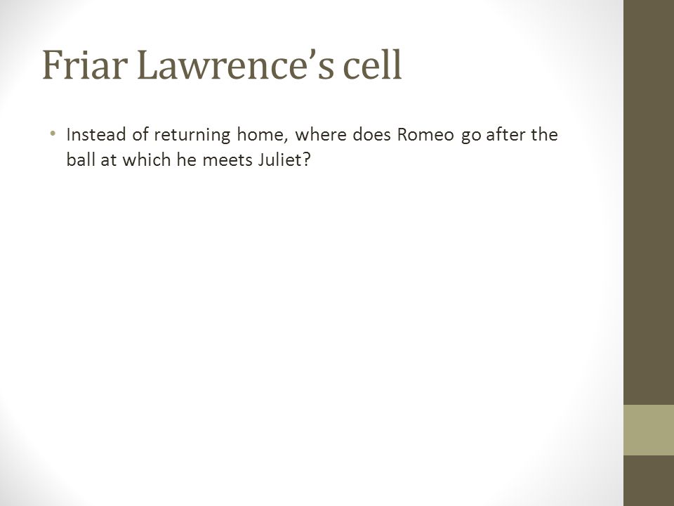 Friar Lawrence’s cell Instead of returning home, where does Romeo go after the ball at which he meets Juliet