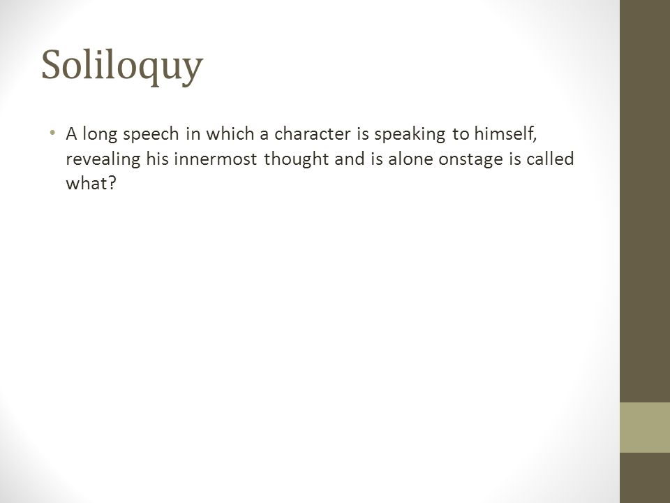 Soliloquy A long speech in which a character is speaking to himself, revealing his innermost thought and is alone onstage is called what