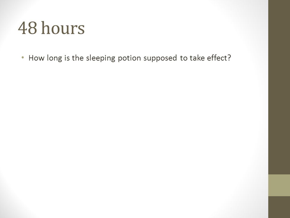 48 hours How long is the sleeping potion supposed to take effect