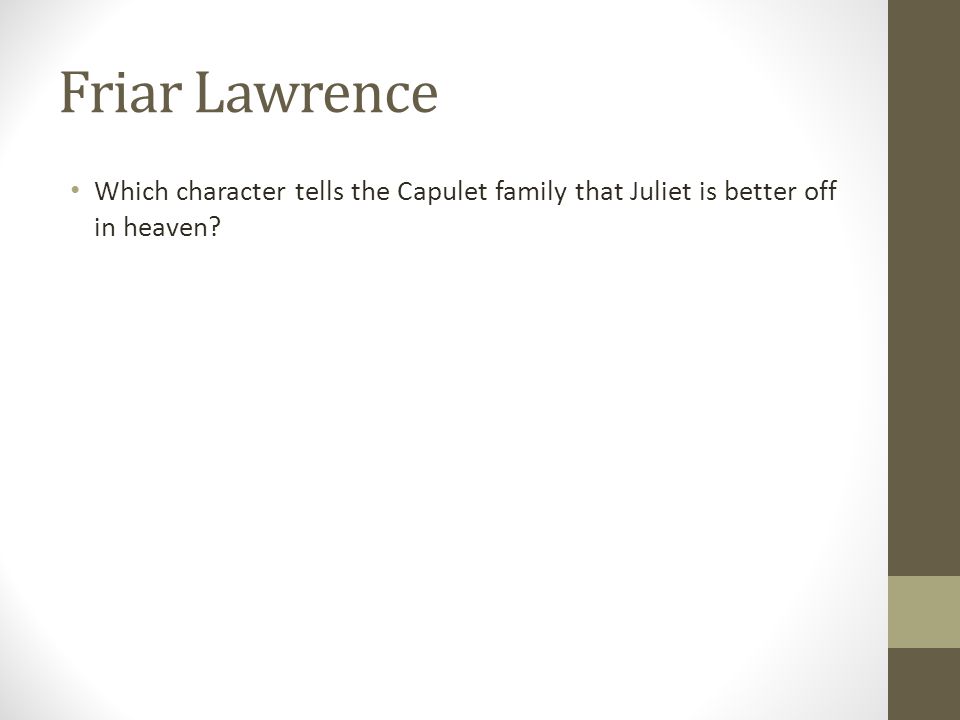 Friar Lawrence Which character tells the Capulet family that Juliet is better off in heaven