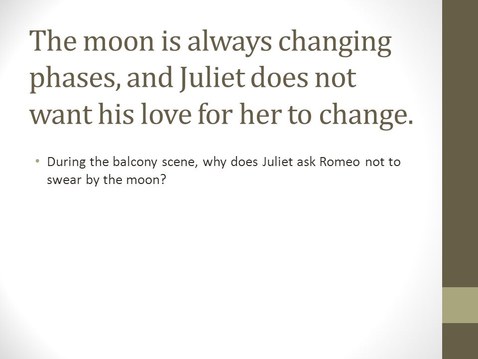 The moon is always changing phases, and Juliet does not want his love for her to change.
