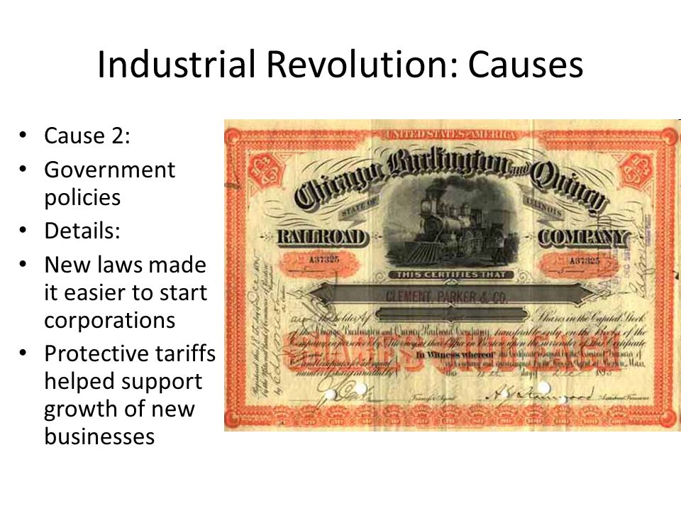 Industrial Revolution: Causes Cause 2: Government policies Details: New laws made it easier to start corporations Protective tariffs helped support growth of new businesses