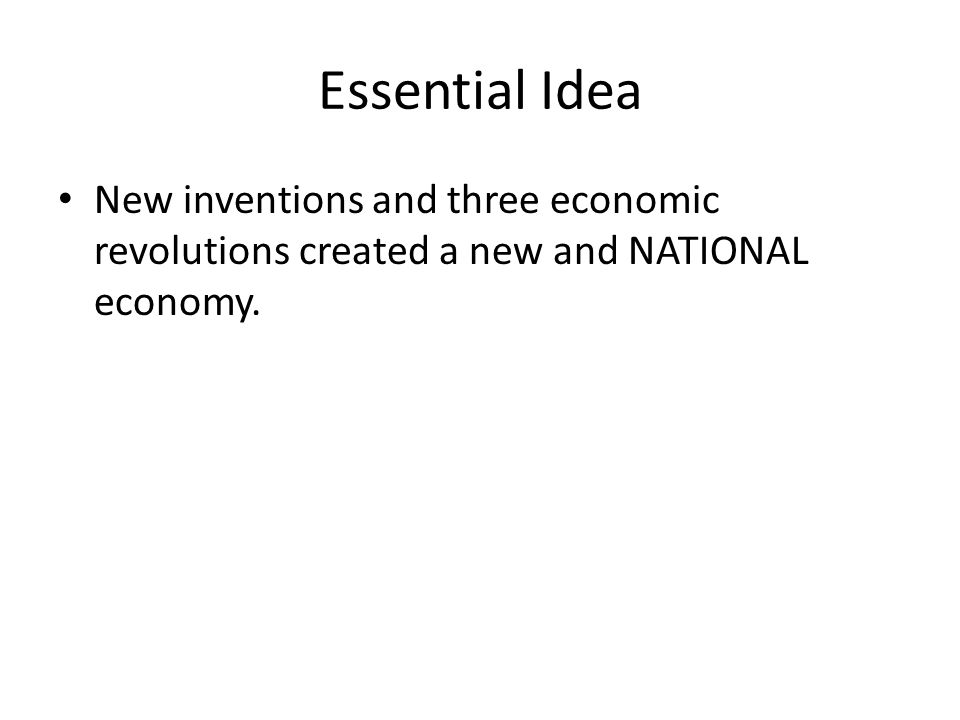 Essential Idea New inventions and three economic revolutions created a new and NATIONAL economy.