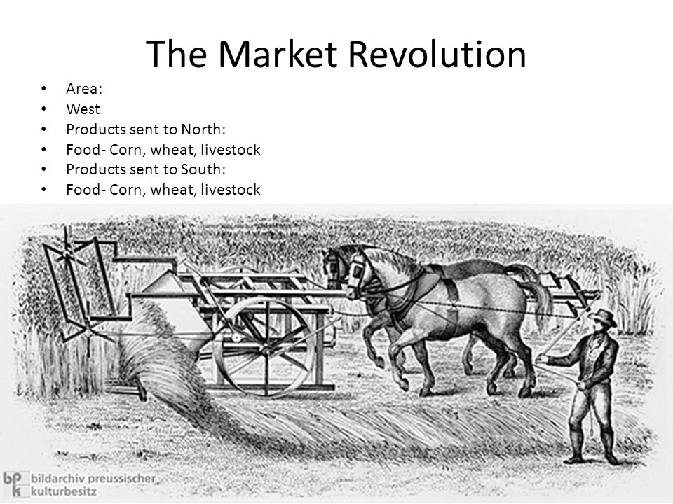 The Market Revolution Area: West Products sent to North: Food- Corn, wheat, livestock Products sent to South: Food- Corn, wheat, livestock