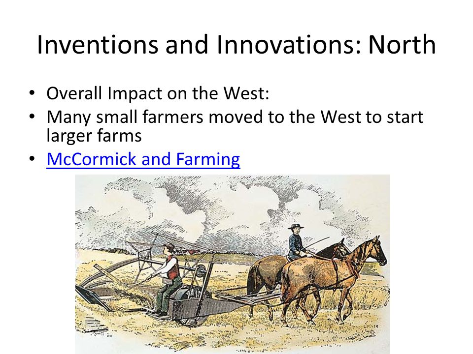 Inventions and Innovations: North Overall Impact on the West: Many small farmers moved to the West to start larger farms McCormick and Farming