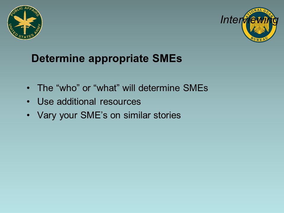 Determine appropriate SMEs The who or what will determine SMEs Use additional resources Vary your SME’s on similar stories Interviewing