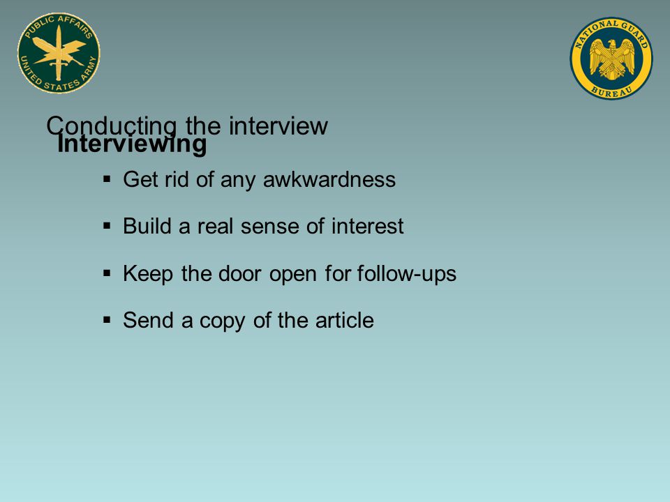 Interviewing  Get rid of any awkwardness  Build a real sense of interest  Keep the door open for follow-ups  Send a copy of the article Conducting the interview