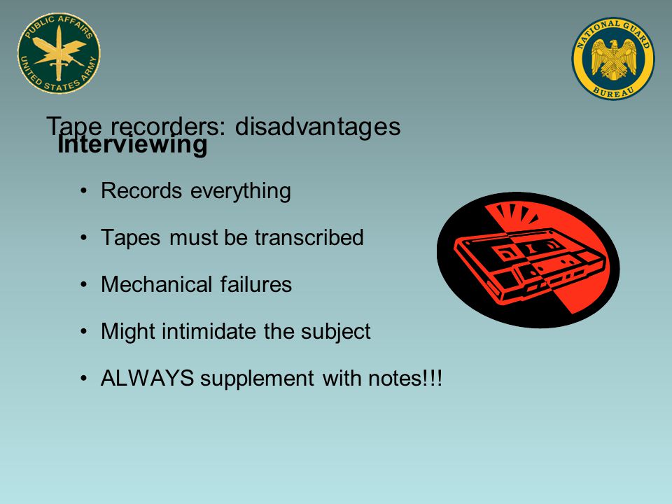 Interviewing Records everything Tapes must be transcribed Mechanical failures Might intimidate the subject ALWAYS supplement with notes!!.