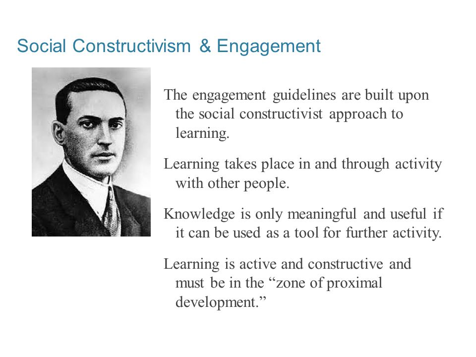Social Constructivism & Engagement The engagement guidelines are built upon the social constructivist approach to learning.