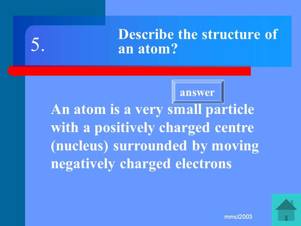 mmcl2003 What is the name given to the centre of an atom The NUCLEUS 4. answer