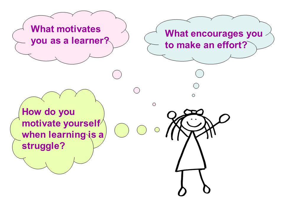 What encourages you to make an effort. What motivates you as a learner.