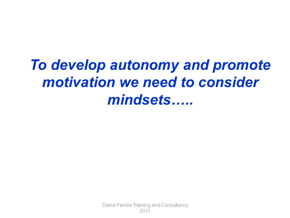 To develop autonomy and promote motivation we need to consider mindsets…..