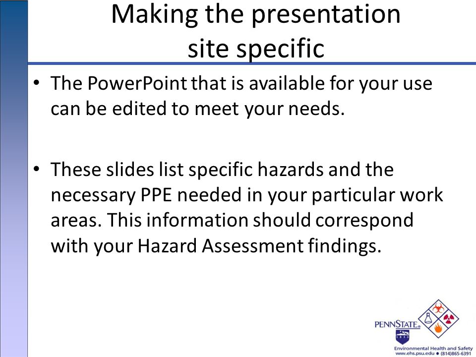 Making the presentation site specific The PowerPoint that is available for your use can be edited to meet your needs.