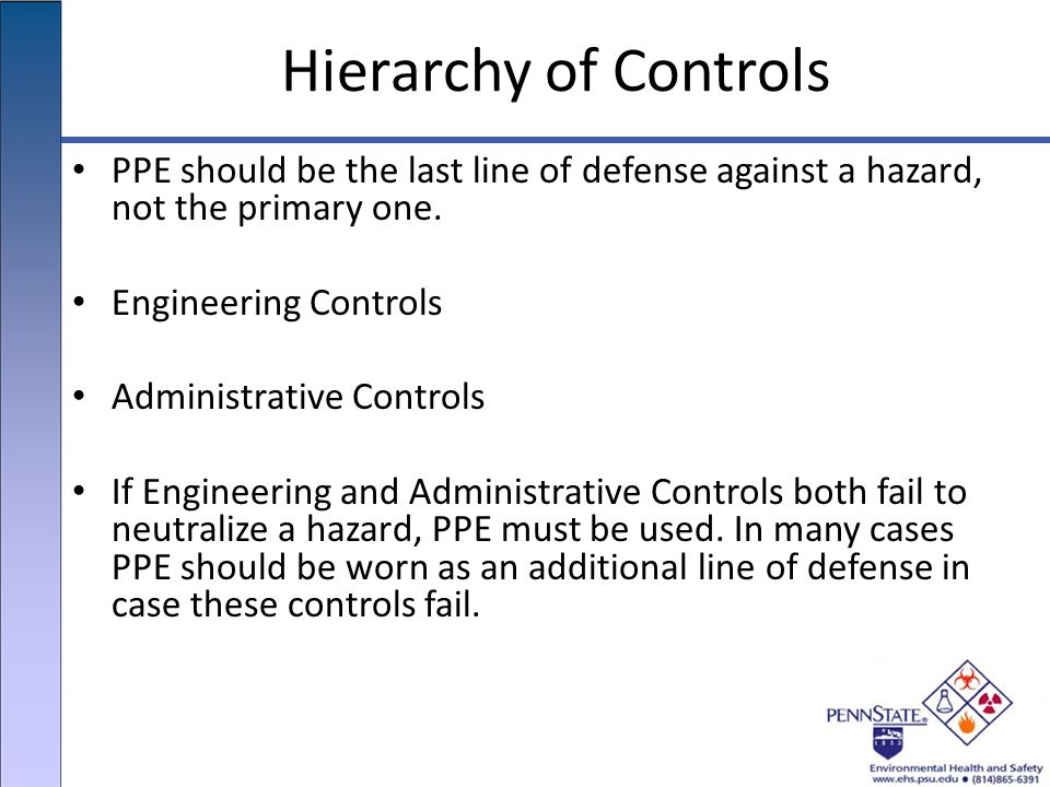 Hierarchy of Controls PPE should be the last line of defense against a hazard, not the primary one.