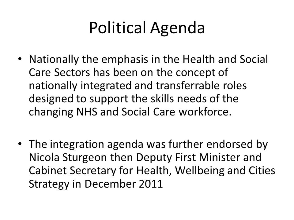 Political Agenda Nationally the emphasis in the Health and Social Care Sectors has been on the concept of nationally integrated and transferrable roles designed to support the skills needs of the changing NHS and Social Care workforce.
