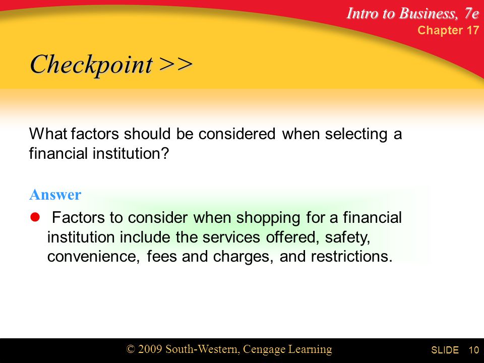 Intro to Business, 7e © 2009 South-Western, Cengage Learning SLIDE Chapter What factors should be considered when selecting a financial institution.