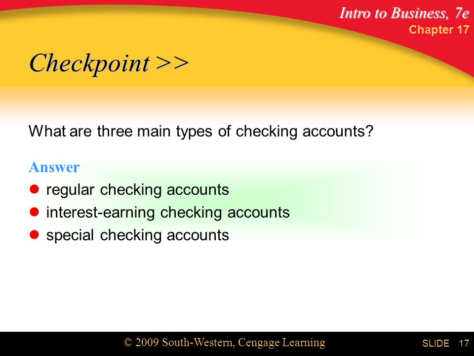 Intro to Business, 7e © 2009 South-Western, Cengage Learning SLIDE Chapter What are three main types of checking accounts.