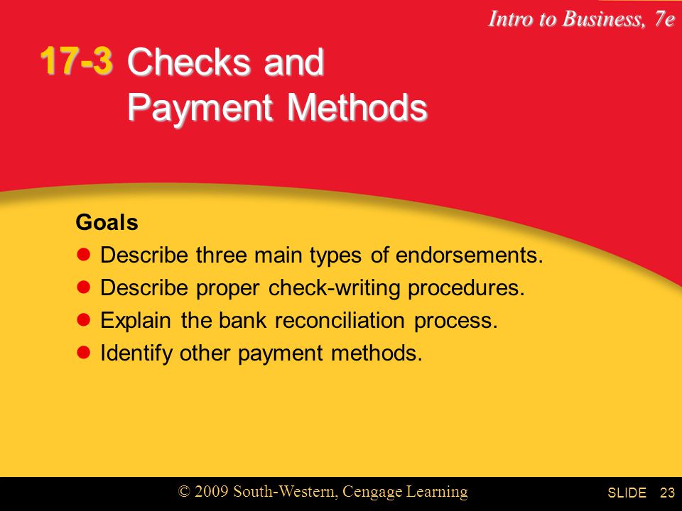 Intro to Business, 7e © 2009 South-Western, Cengage Learning SLIDE23 Checks and Payment Methods Goals Describe three main types of endorsements.