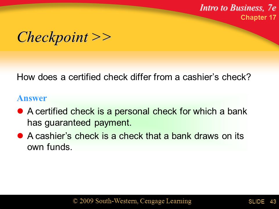 Intro to Business, 7e © 2009 South-Western, Cengage Learning SLIDE Chapter How does a certified check differ from a cashier’s check.
