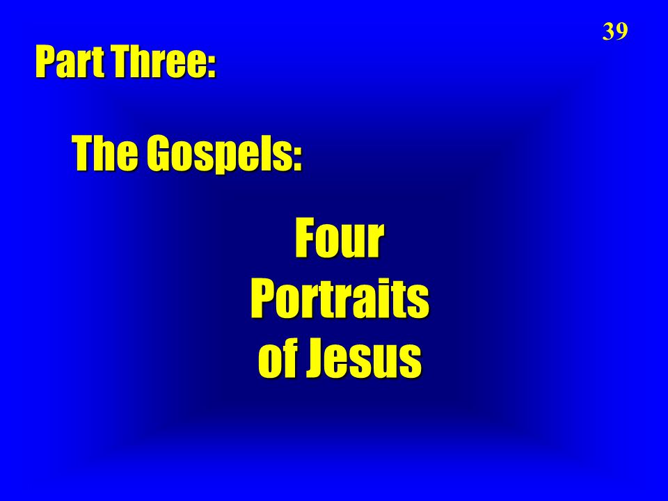 Four Portraits of Jesus 39 The Gospels: Part Three: