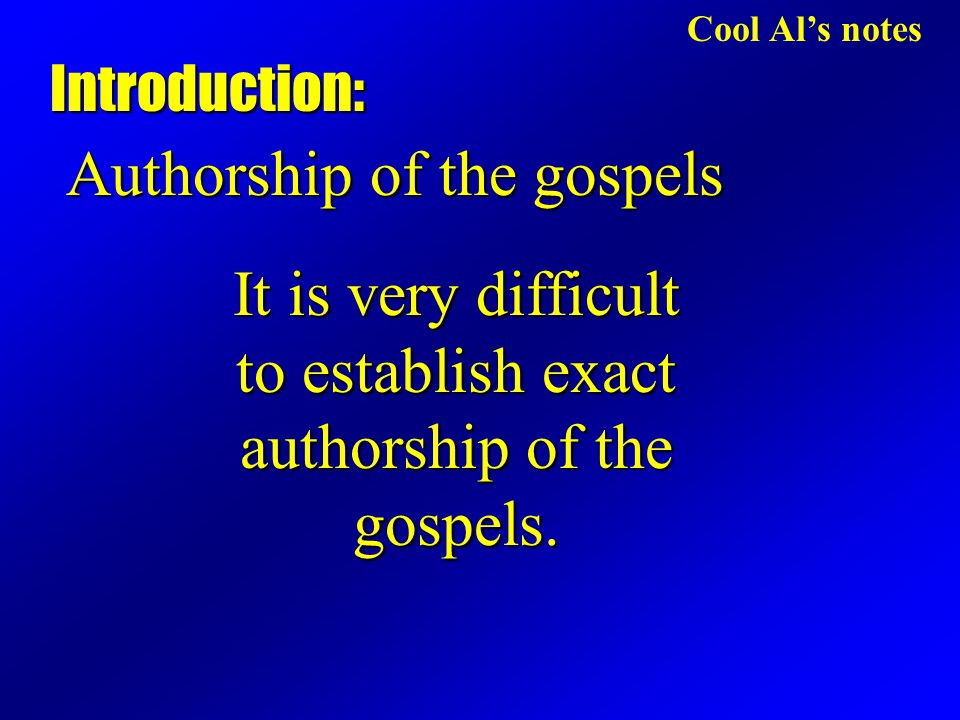 Cool Al’s notes Authorship of the gospels Introduction: It is very difficult to establish exact authorship of the gospels.