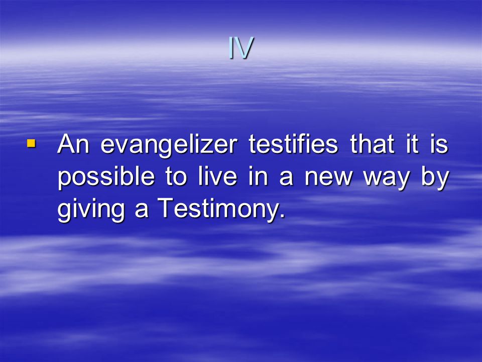  An evangelizer testifies that it is possible to live in a new way by giving a Testimony. IV