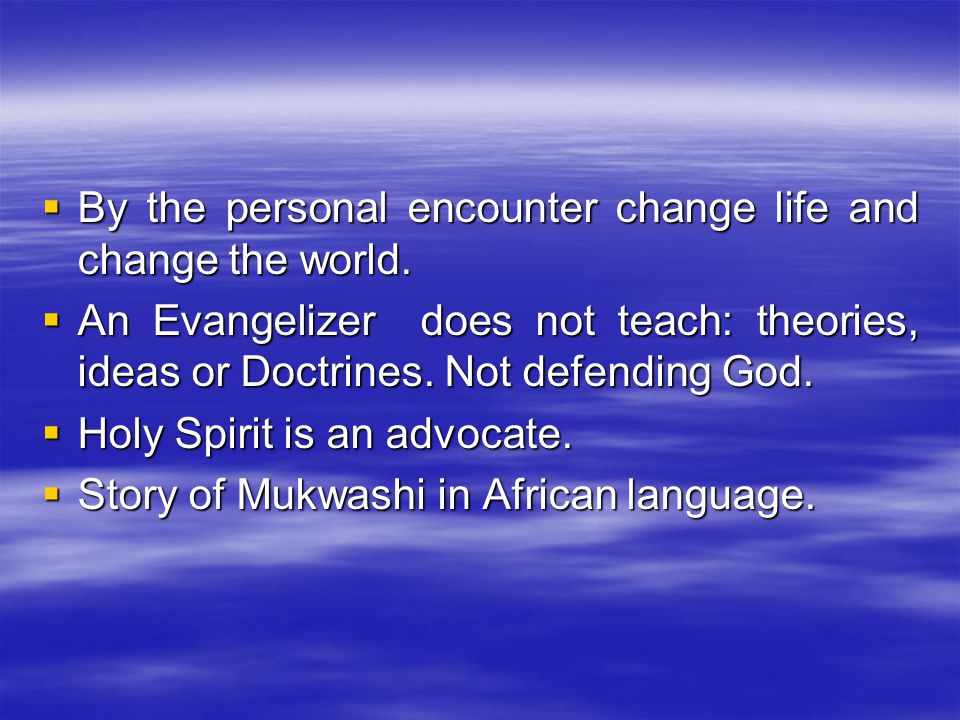  By the personal encounter change life and change the world.