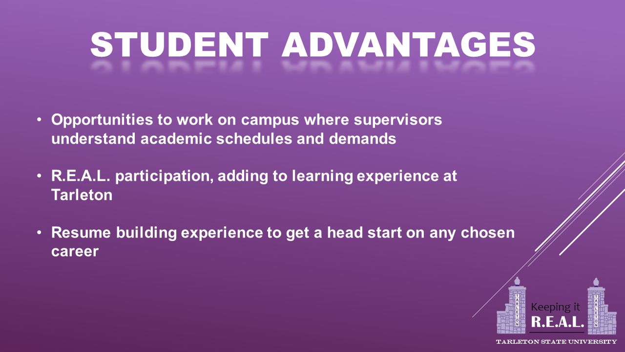 Opportunities to work on campus where supervisors understand academic schedules and demands R.E.A.L.