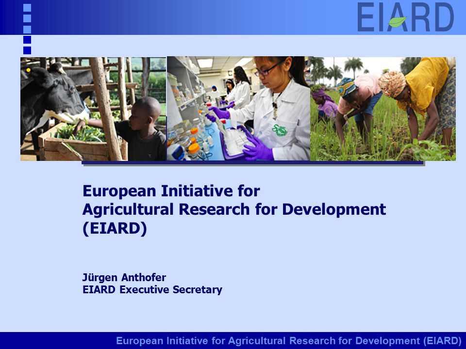 European Initiative for Agricultural Research for Development (EIARD) Jürgen Anthofer EIARD Executive Secretary