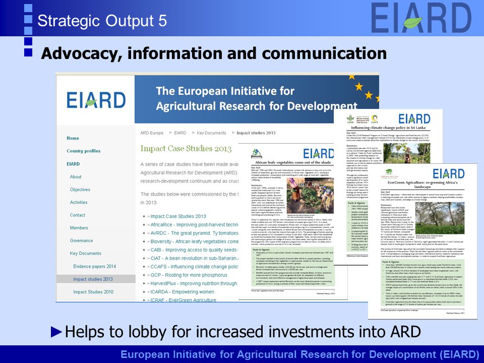 European Initiative for Agricultural Research for Development (EIARD) Strategic Output 5 ► Helps to lobby for increased investments into ARD Advocacy, information and communication