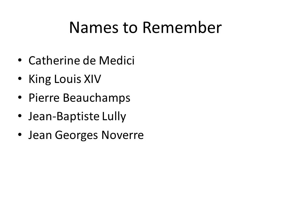 Names to Remember Catherine de Medici King Louis XIV Pierre Beauchamps Jean-Baptiste Lully Jean Georges Noverre