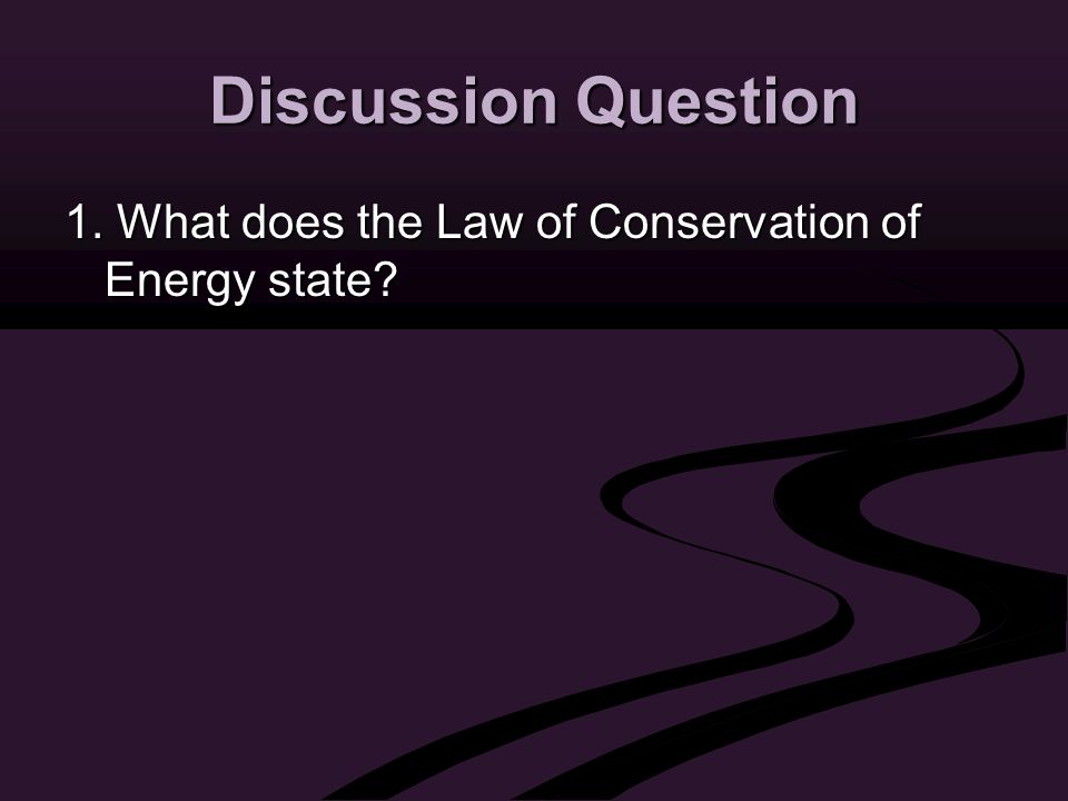 Discussion Question 1. What does the Law of Conservation of Energy state