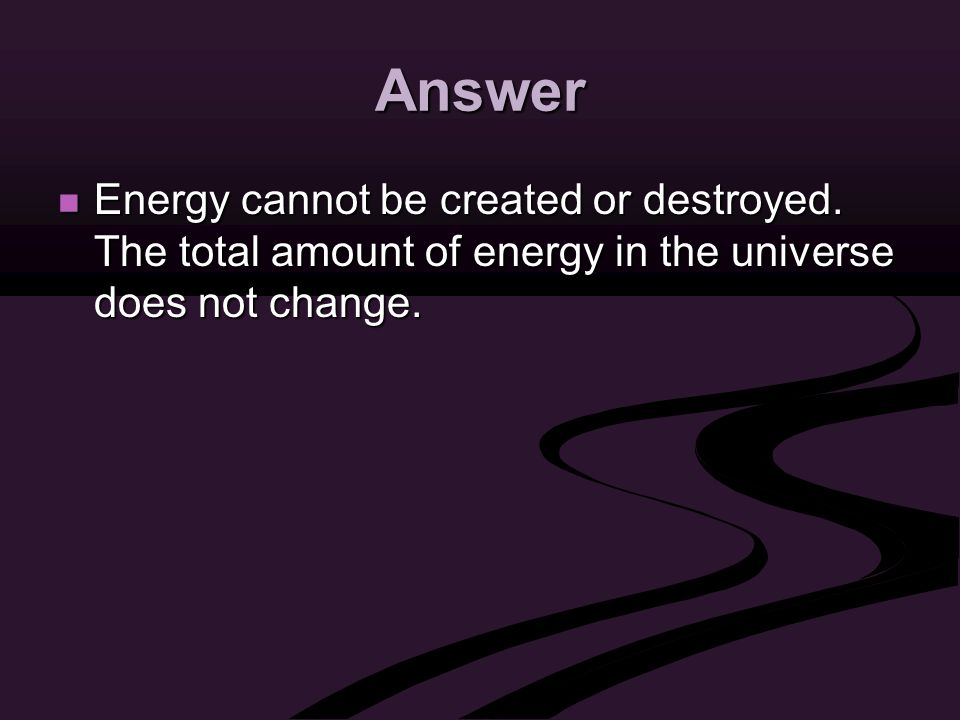 Answer Energy cannot be created or destroyed.