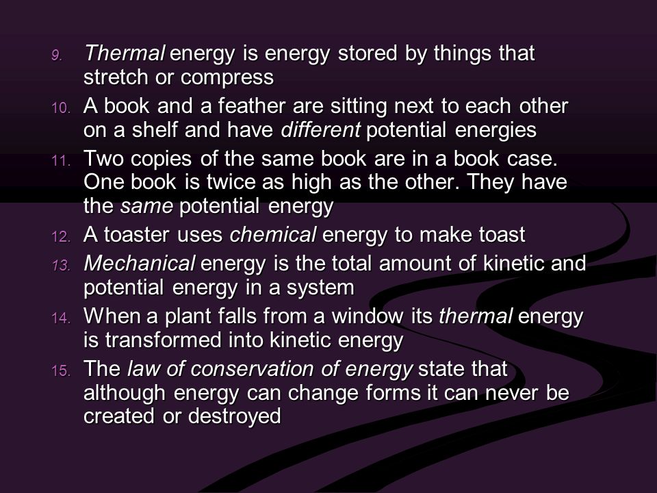 9. Thermal energy is energy stored by things that stretch or compress 10.