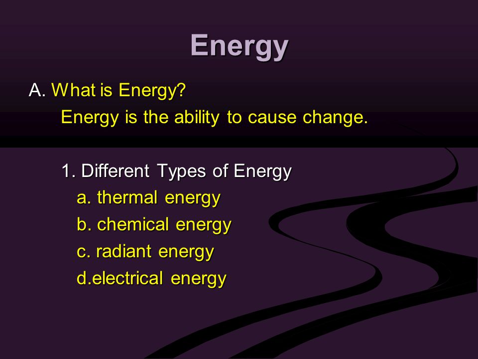 Energy A. What is Energy. Energy is the ability to cause change.