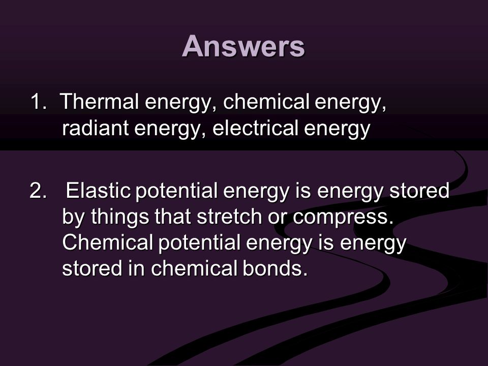 Answers 1. Thermal energy, chemical energy, radiant energy, electrical energy 2.