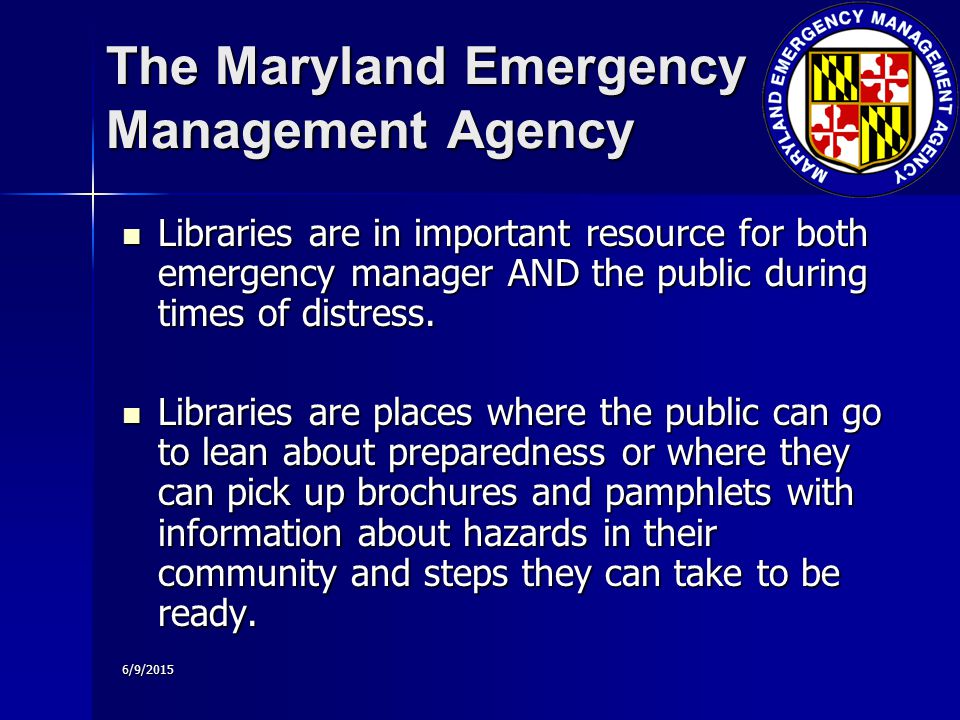 6/9/2015 The Maryland Emergency Management Agency Libraries are in important resource for both emergency manager AND the public during times of distress.