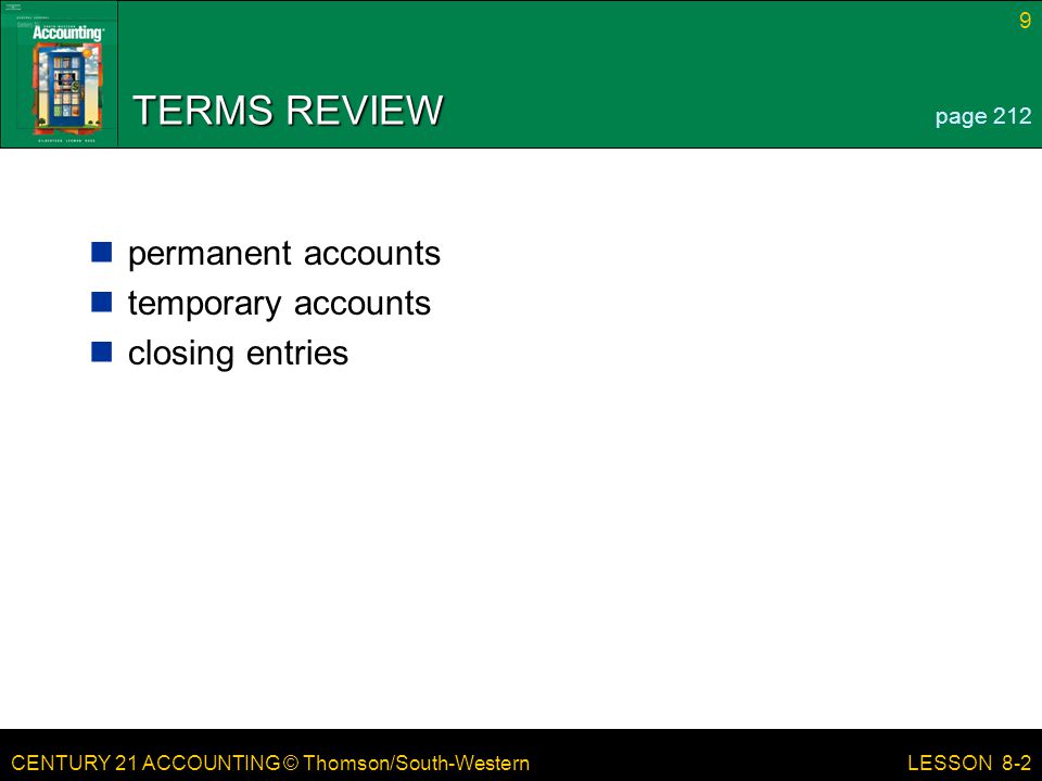 CENTURY 21 ACCOUNTING © Thomson/South-Western 9 LESSON 8-2 TERMS REVIEW permanent accounts temporary accounts closing entries page 212