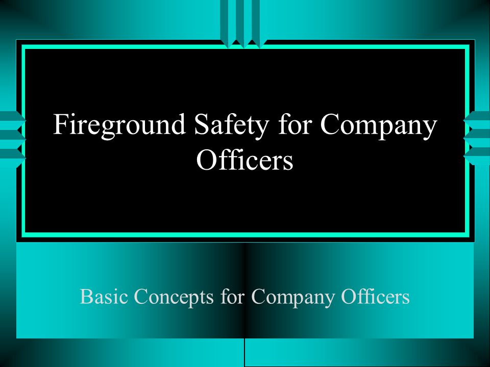 Fireground Safety for Company Officers Basic Concepts for Company Officers