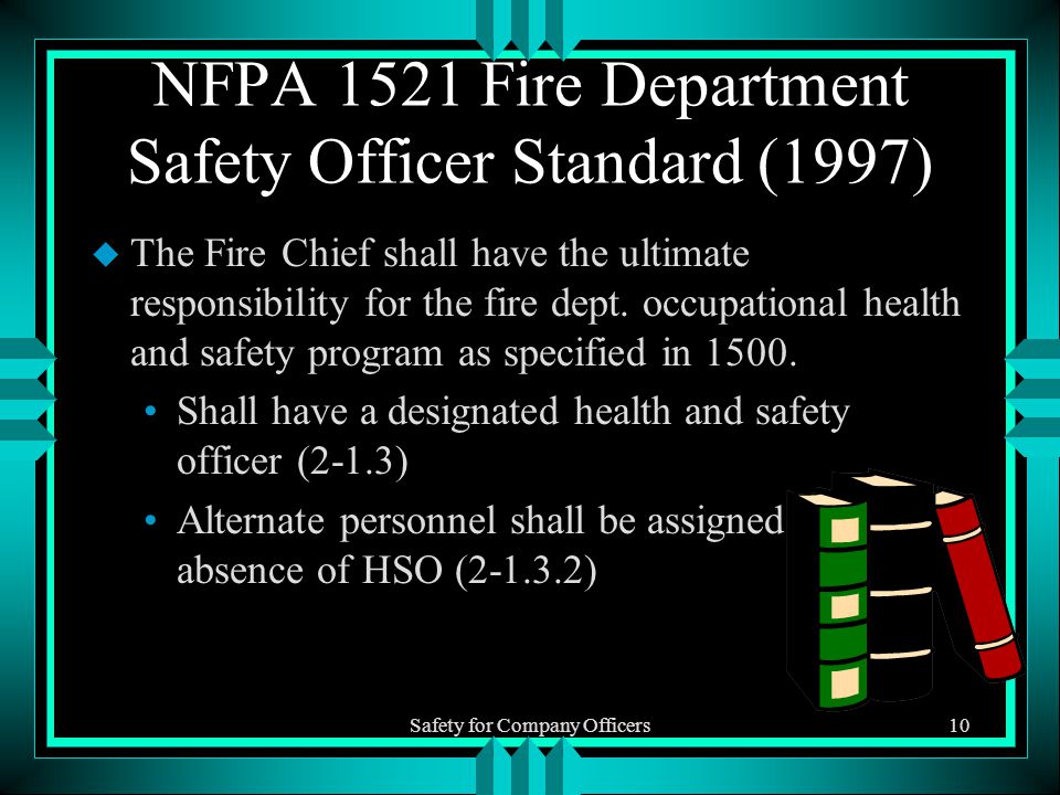 Safety for Company Officers10 NFPA 1521 Fire Department Safety Officer Standard (1997) u The Fire Chief shall have the ultimate responsibility for the fire dept.