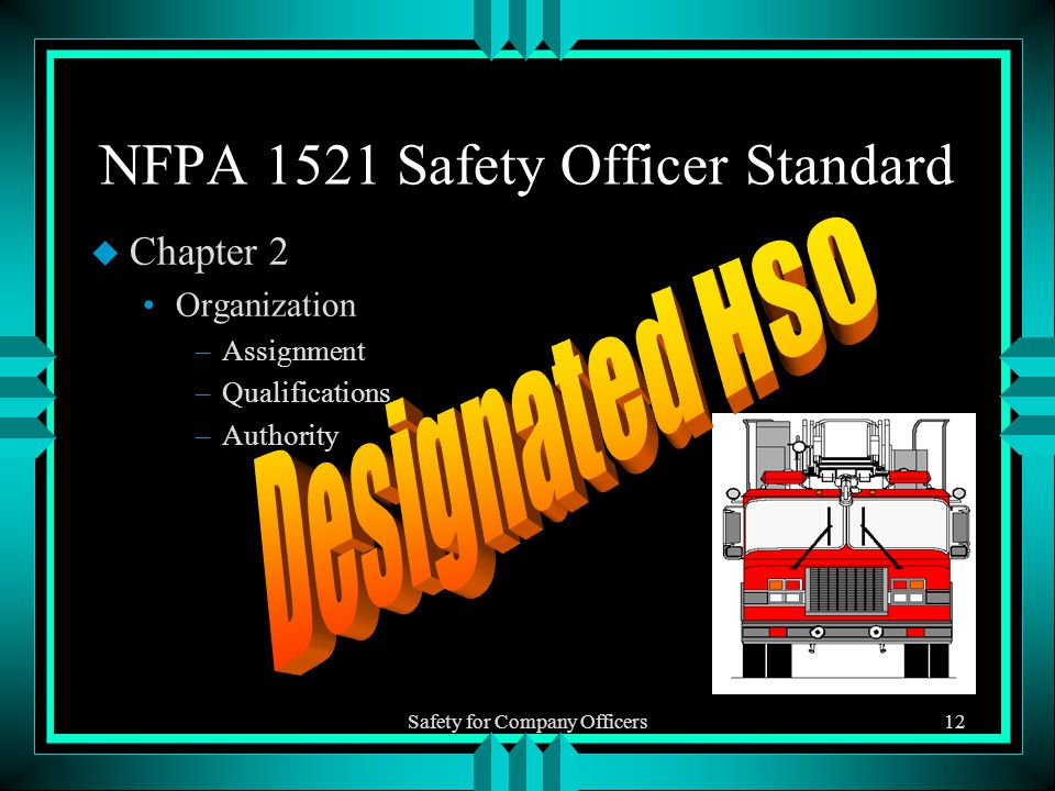 Safety for Company Officers12 NFPA 1521 Safety Officer Standard u Chapter 2 Organization –Assignment –Qualifications –Authority