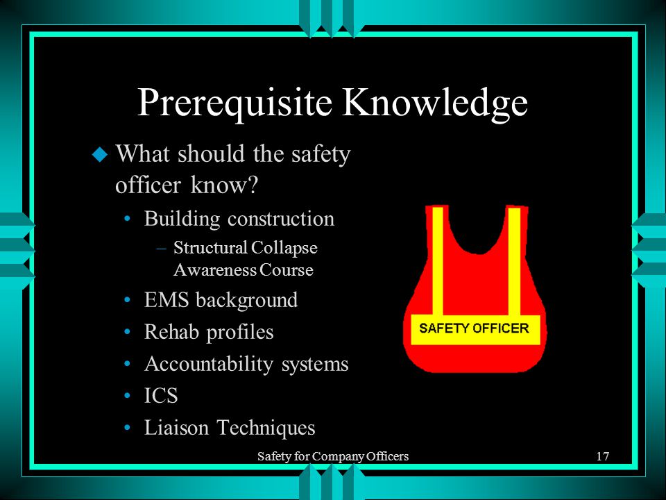 Safety for Company Officers17 Prerequisite Knowledge u What should the safety officer know.