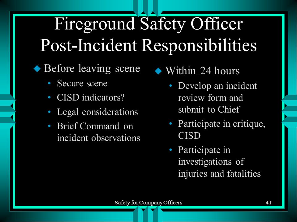 Safety for Company Officers41 Fireground Safety Officer Post-Incident Responsibilities u Before leaving scene Secure scene CISD indicators.