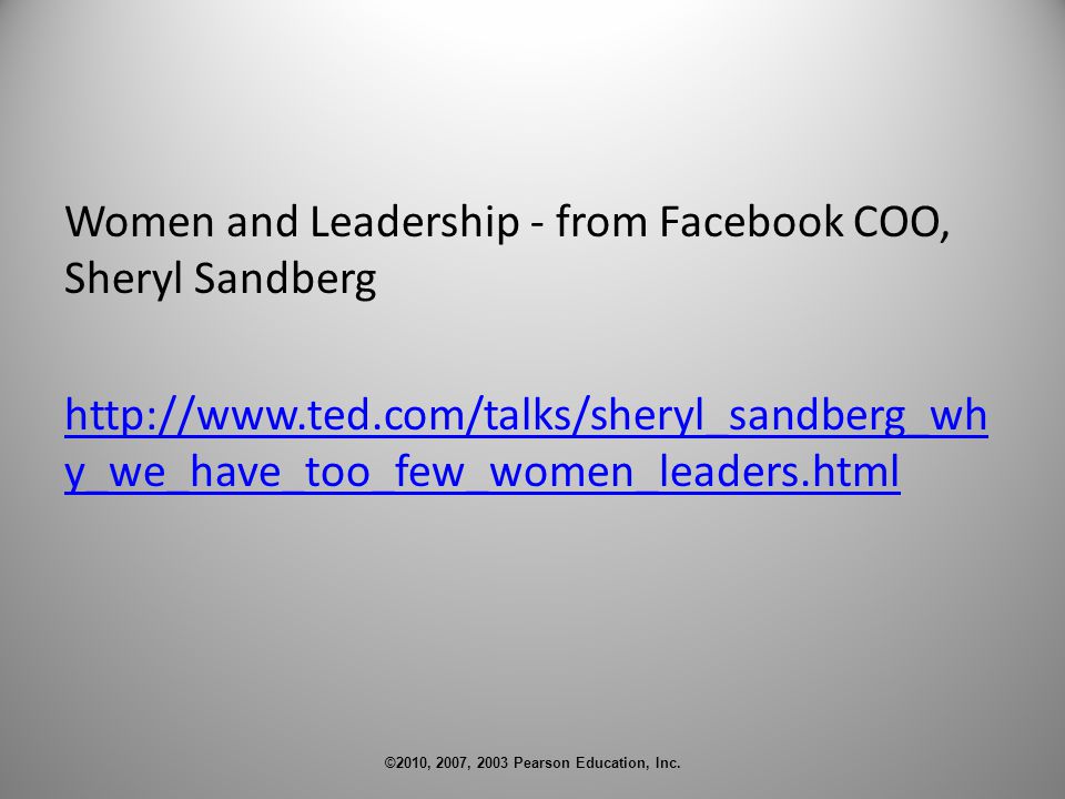 Women and Leadership - from Facebook COO, Sheryl Sandberg   y_we_have_too_few_women_leaders.html ©2010, 2007, 2003 Pearson Education, Inc.