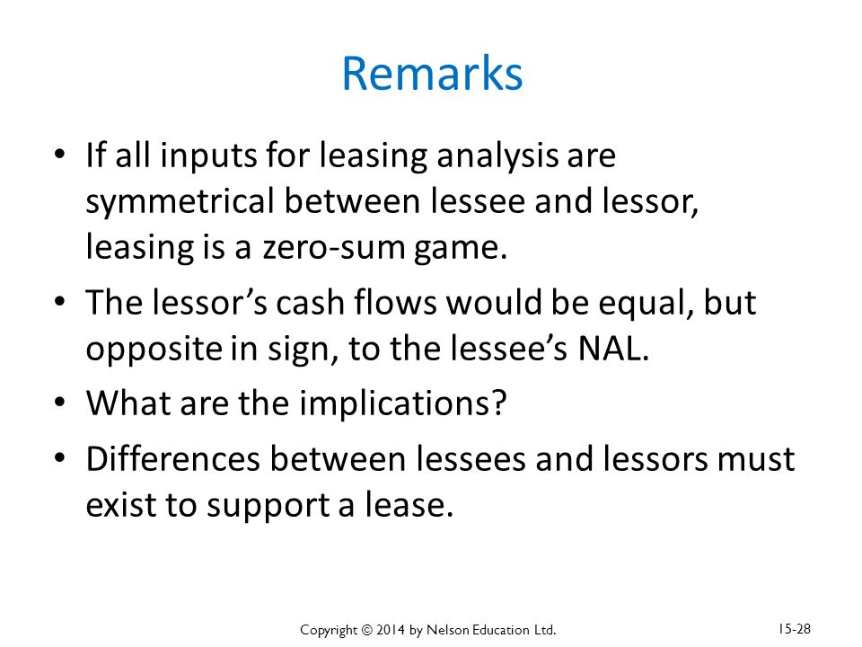 Remarks If all inputs for leasing analysis are symmetrical between lessee and lessor, leasing is a zero-sum game.