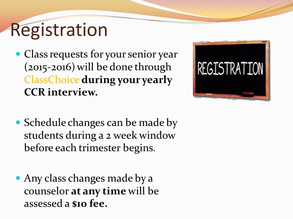 Registration Class requests for your senior year ( ) will be done through ClassChoice during your yearly CCR interview.