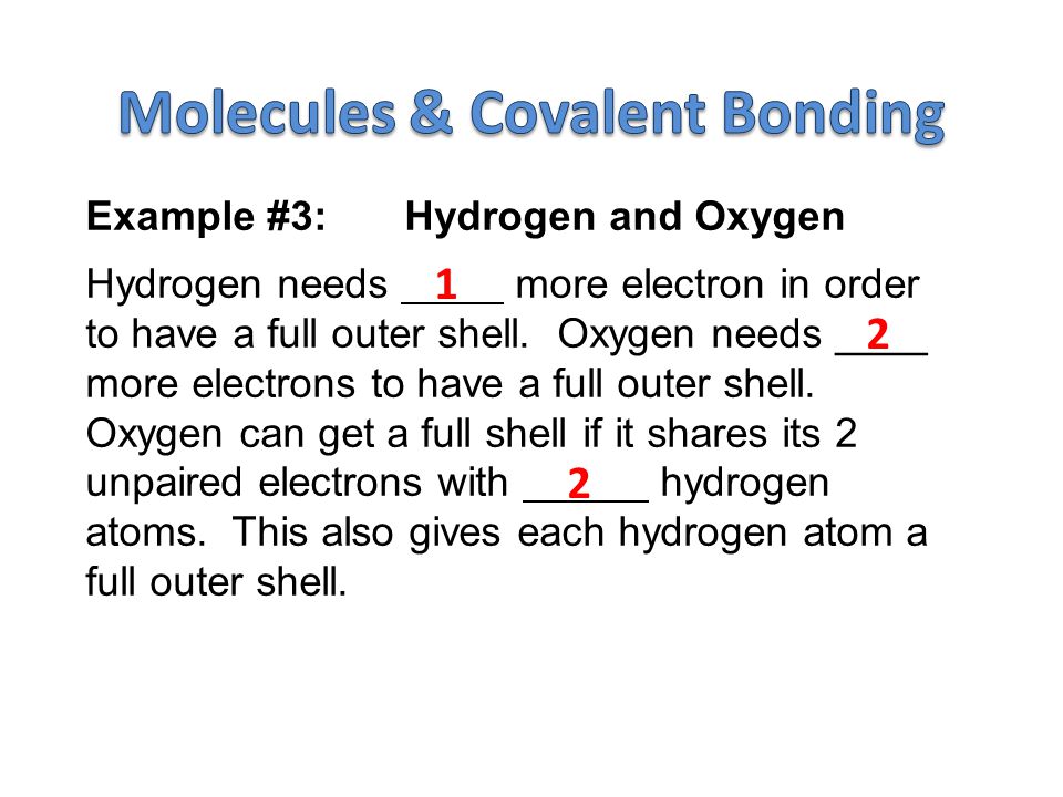 Example #3:Hydrogen and Oxygen Hydrogen needs more electron in order to have a full outer shell.