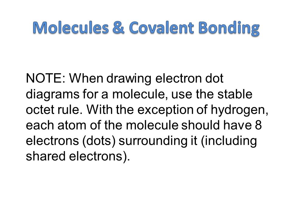 NOTE: When drawing electron dot diagrams for a molecule, use the stable octet rule.