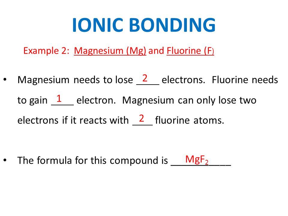 IONIC BONDING Example 2: Magnesium (Mg) and Fluorine (F ) Magnesium needs to lose electrons.
